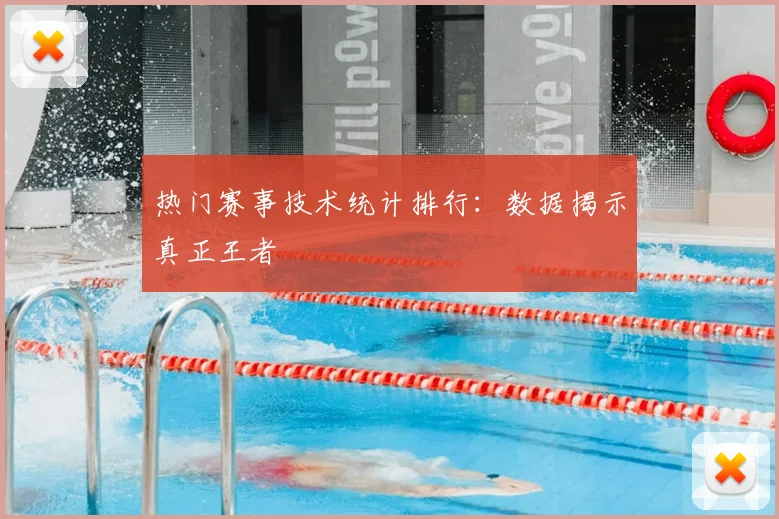 热门赛事技术统计排行：数据揭示真正王者