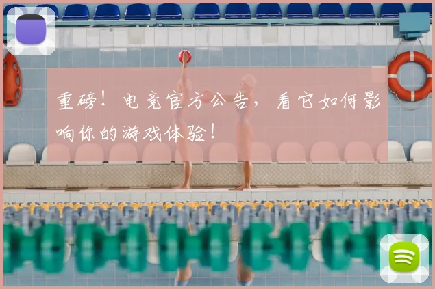 重磅！电竞官方公告，看它如何影响你的游戏体验！