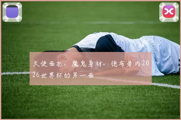 天使面孔，魔鬼身材，德布劳内2026世界杯的另一面