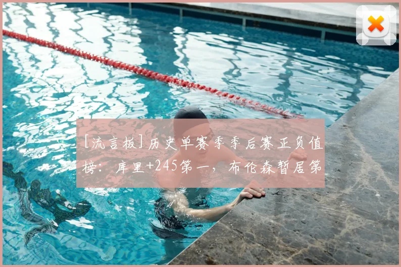 [流言板]历史单赛季季后赛正负值榜：库里+245第一，布伦森暂居第二