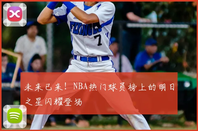 未来已来！NBA热门球员榜上的明日之星闪耀登场