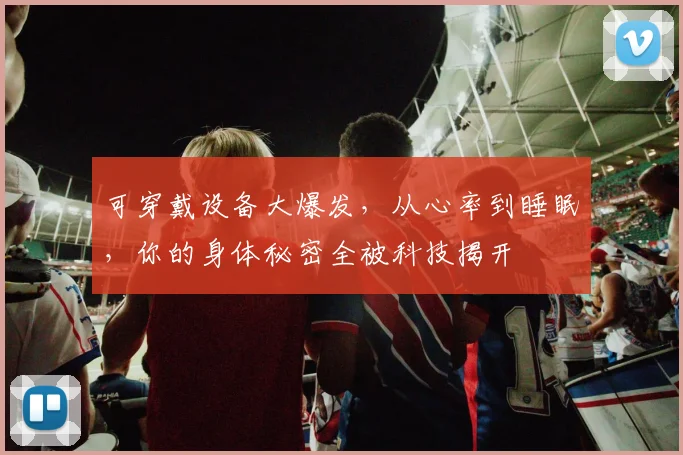 可穿戴设备大爆发，从心率到睡眠，你的身体秘密全被科技揭开