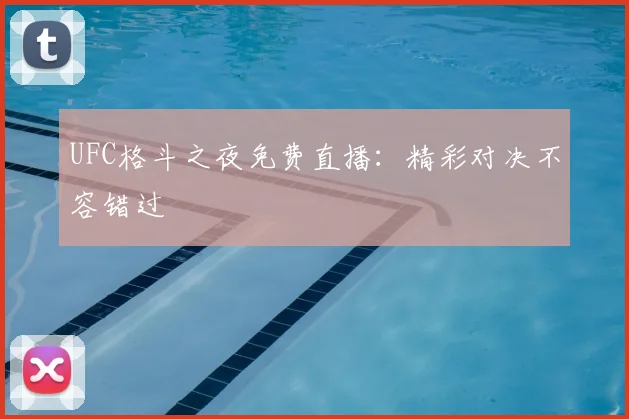 UFC格斗之夜免费直播：精彩对决不容错过
