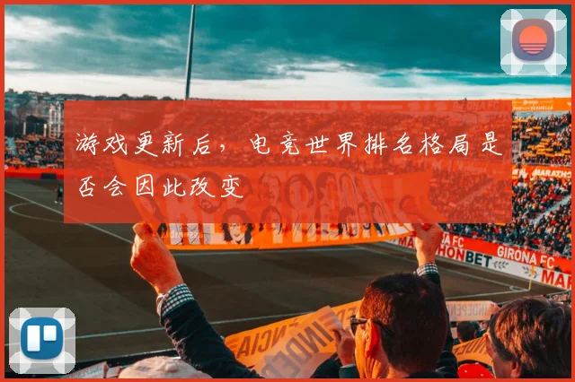 游戏更新后，电竞世界排名格局是否会因此改变