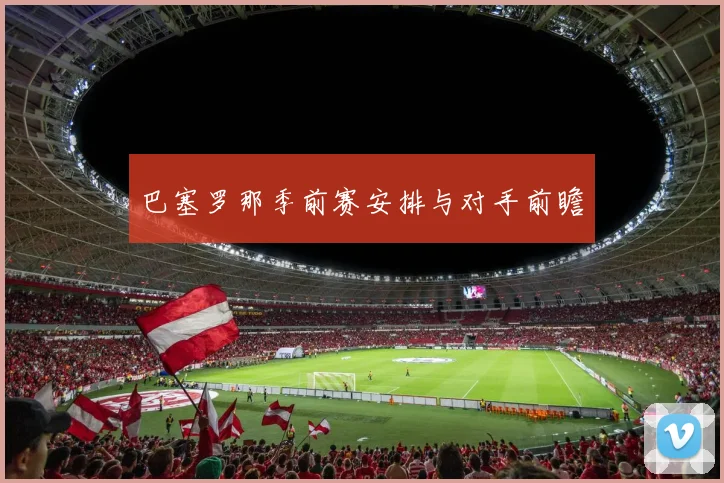巴塞罗那季前赛安排与对手前瞻