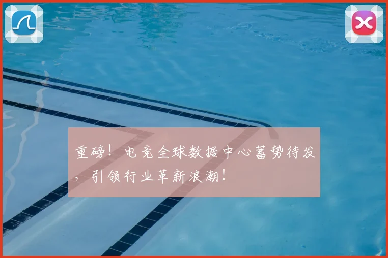 重磅！电竞全球数据中心蓄势待发，引领行业革新浪潮！
