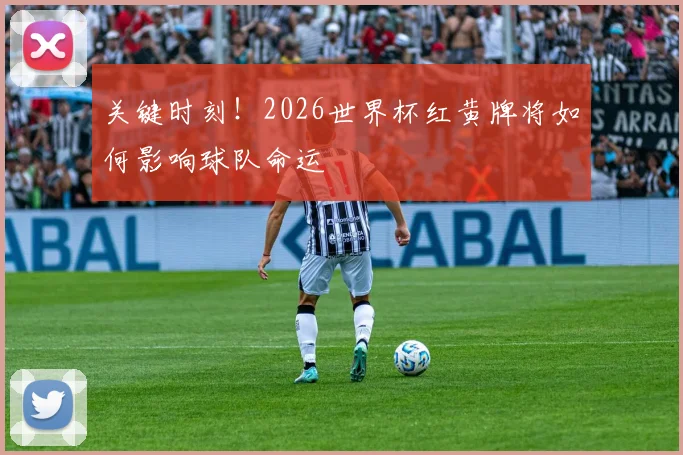 关键时刻！2026世界杯红黄牌将如何影响球队命运