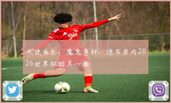 天使面孔，魔鬼身材，德布劳内2026世界杯的另一面