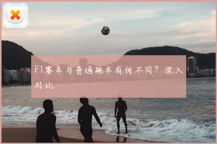 F1赛车与普通跑车有何不同？深入对比
