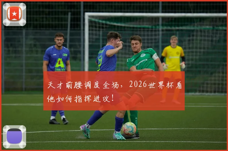 天才前腰调度全场，2026世界杯看他如何指挥进攻！