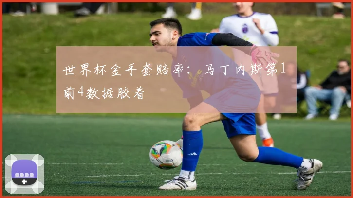 世界杯金手套赔率：马丁内斯第1 前4数据胶着
