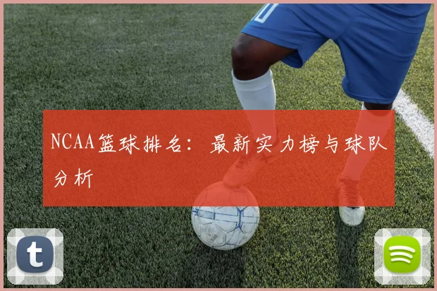 NCAA篮球排名：最新实力榜与球队分析