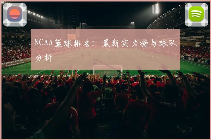 NCAA篮球排名：最新实力榜与球队分析