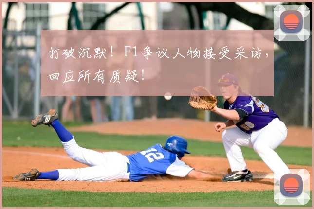 打破沉默！F1争议人物接受采访，回应所有质疑！