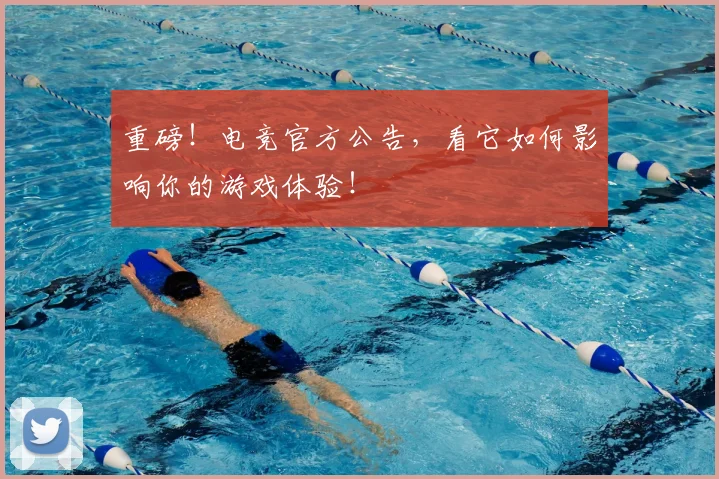 重磅！电竞官方公告，看它如何影响你的游戏体验！