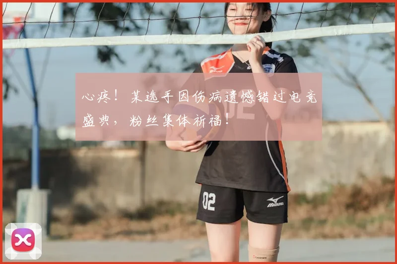 心疼！某选手因伤病遗憾错过电竞盛典，粉丝集体祈福！