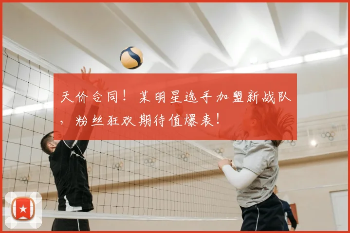 天价合同！某明星选手加盟新战队，粉丝狂欢期待值爆表！