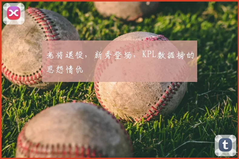 老将退役，新秀登场，KPL数据榜的恩怨情仇