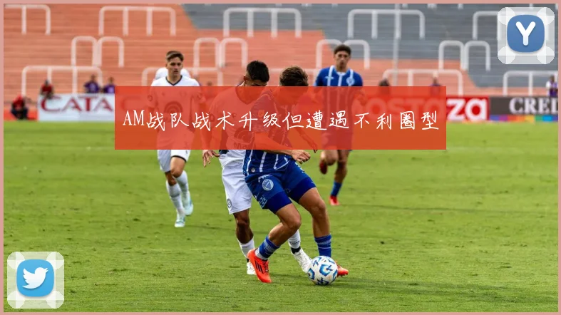 AM战队战术升级但遭遇不利圈型