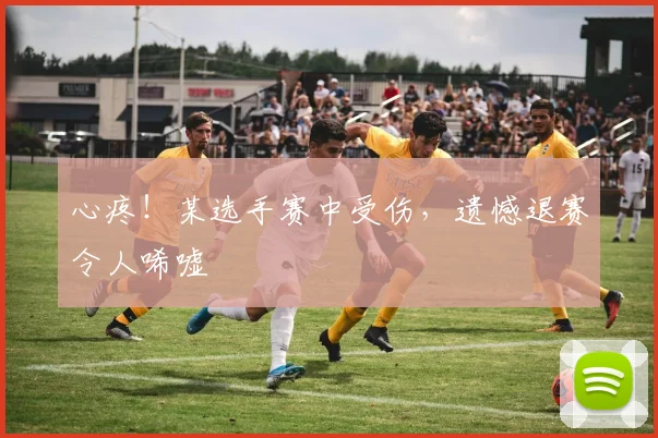 心疼！某选手赛中受伤，遗憾退赛令人唏嘘