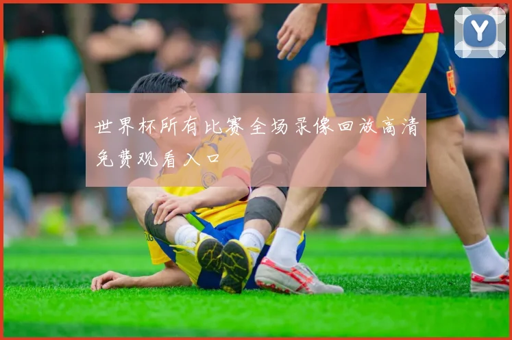 世界杯所有比赛全场录像回放高清免费观看入口