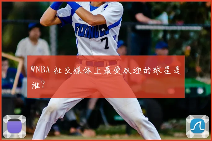 WNBA 社交媒体上最受欢迎的球星是谁?