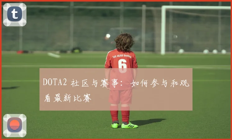 DOTA2 社区与赛事：如何参与和观看最新比赛