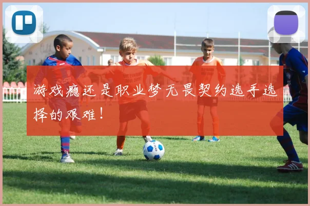 游戏瘾还是职业梦无畏契约选手选择的艰难！