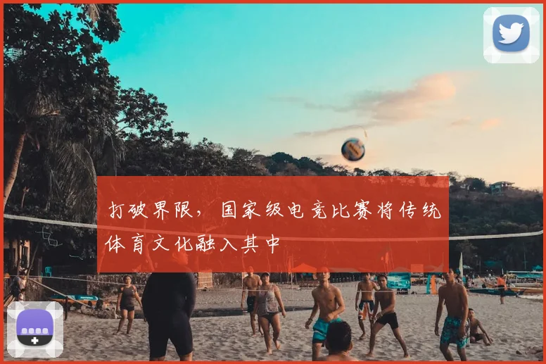 打破界限，国家级电竞比赛将传统体育文化融入其中