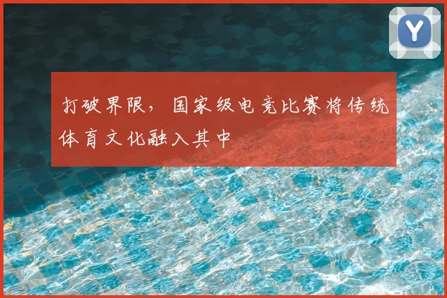 打破界限，国家级电竞比赛将传统体育文化融入其中