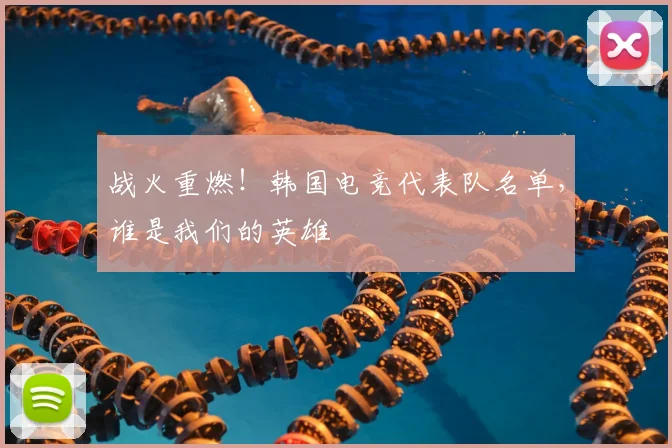 战火重燃！韩国电竞代表队名单，谁是我们的英雄