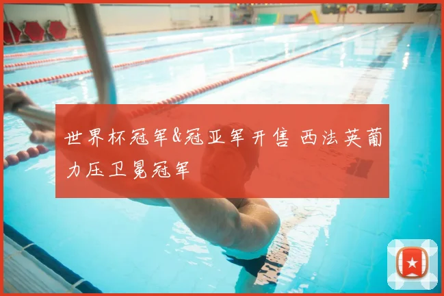世界杯冠军&冠亚军开售 西法英葡力压卫冕冠军
