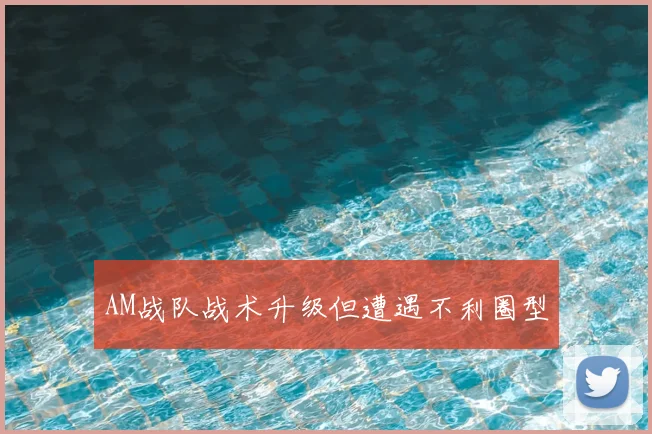 AM战队战术升级但遭遇不利圈型