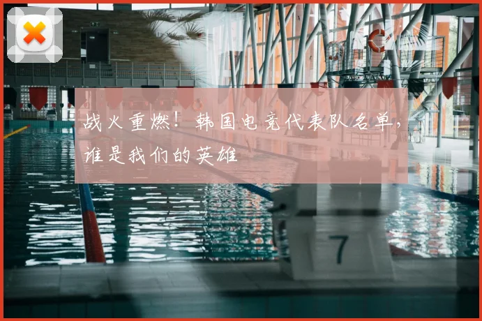战火重燃！韩国电竞代表队名单，谁是我们的英雄