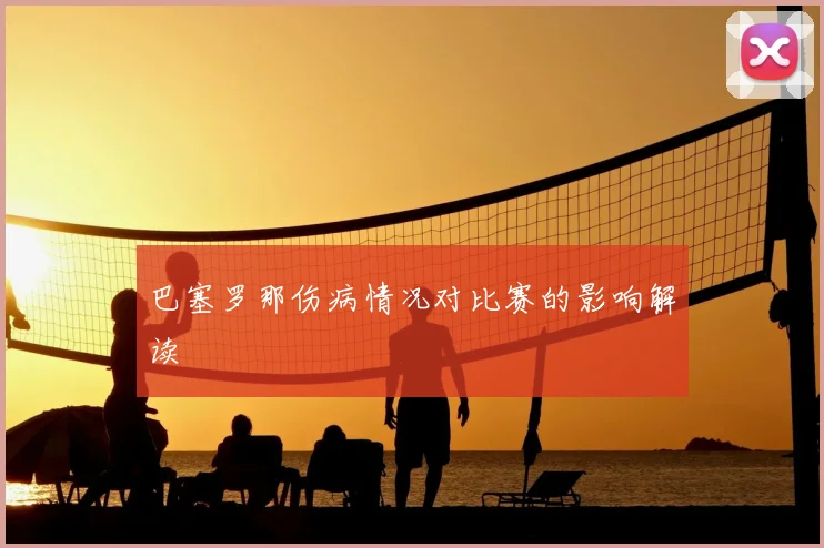 巴塞罗那伤病情况对比赛的影响解读