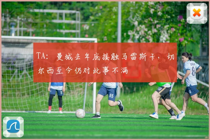 TA：曼城去年底接触马雷斯卡，切尔西至今仍对此事不满